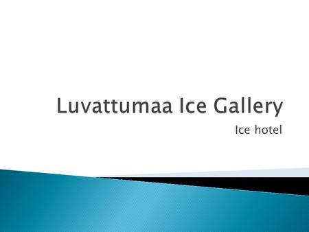 Ice hotel.  Luvattumaa Ice Gallery is an ice castle where you can find the ice hotel, ice bar, ice gallery and the snow chapel. Ice hotel offers a wide.
