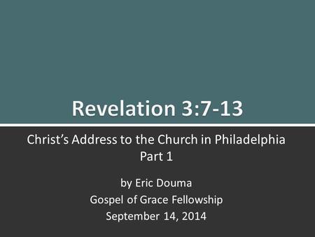 Revelation 3:7-13 Christ’s Message to Philadelphia 1 Christ’s Address to the Church in Philadelphia Part 1 by Eric Douma Gospel of Grace Fellowship September.