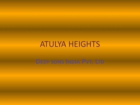 ATULYA HEIGHTS D EEP SONS I NDIA P VT. L TD. ABOUT US Deep sons India Pvt. Ltd., a reputed real estate company, founded by Dr. Ved Prakash Aggarwal and.
