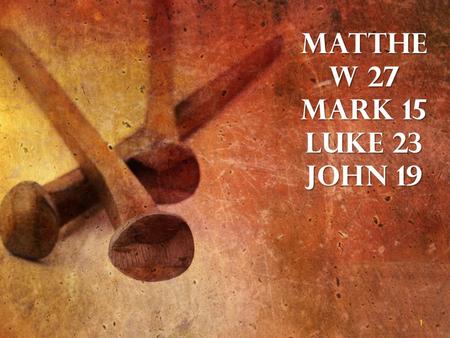 Matthe w 27 Mark 15 Luke 23 John 19 1. The Nails of the Cross 2 Jn. 20:24-25.