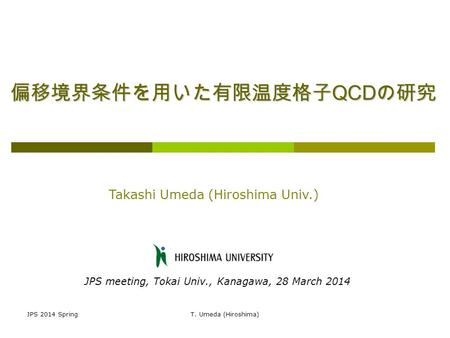 JPS 2014 SpringT. Umeda (Hiroshima) 偏移境界条件を用いた有限温度格子 QCD の研究 Takashi Umeda (Hiroshima Univ.) JPS meeting, Tokai Univ., Kanagawa, 28 March 2014.
