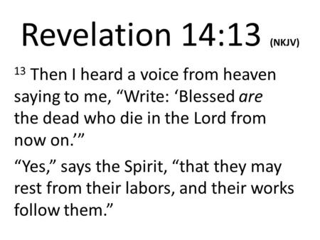 Revelation 14:13 (NKJV) 13 Then I heard a voice from heaven saying to me, “Write: ‘Blessed are the dead who die in the Lord from now on.’” “Yes,” says.