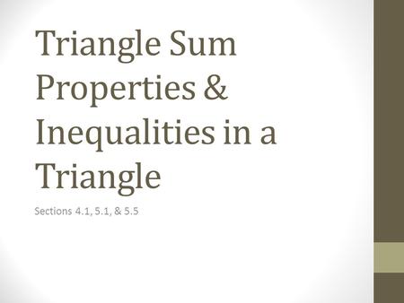 Triangle Sum Properties & Inequalities in a Triangle Sections 4.1, 5.1, & 5.5.