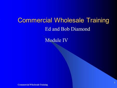 Commercial Wholesale Training 1 Ed and Bob Diamond Module IV.