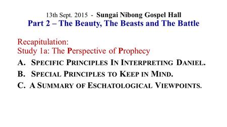 13th Sept. 2015 - Sungai Nibong Gospel Hall Part 2 – The Beauty, The Beasts and The Battle Recapitulation: Study 1a: The Perspective of Prophecy A.S PECIFIC.