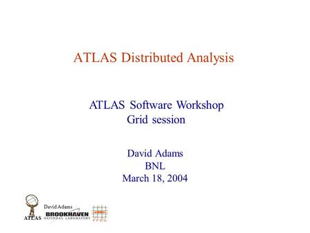 David Adams ATLAS ATLAS Distributed Analysis David Adams BNL March 18, 2004 ATLAS Software Workshop Grid session.