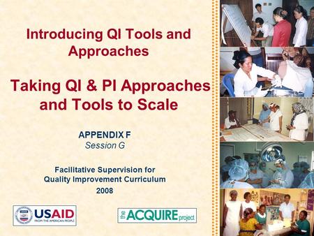 Introducing QI Tools and Approaches Taking QI & PI Approaches and Tools to Scale APPENDIX F Session G Facilitative Supervision for Quality Improvement.