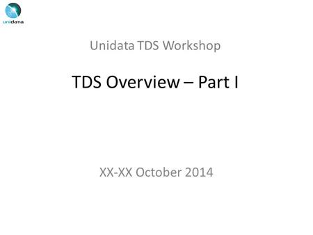 Unidata TDS Workshop TDS Overview – Part I XX-XX October 2014.