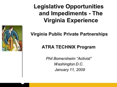 Legislative Opportunities and Impediments - The Virginia Experience Virginia Public Private Partnerships ATRA TECHNIX Program Phil Bomersheim “Activist”
