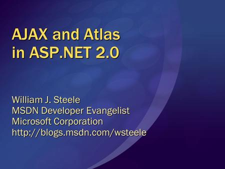 AJAX and Atlas in ASP.NET 2.0 William J. Steele MSDN Developer Evangelist Microsoft Corporation