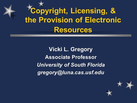 Copyright, Licensing, & the Provision of Electronic Resources Vicki L. Gregory Associate Professor University of South Florida
