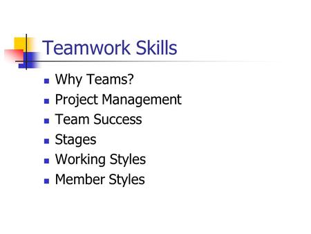 Teamwork Skills Why Teams? Project Management Team Success Stages Working Styles Member Styles.