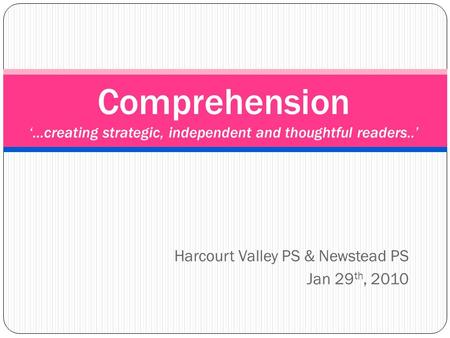 Harcourt Valley PS & Newstead PS Jan 29 th, 2010 Comprehension ‘…creating strategic, independent and thoughtful readers..’