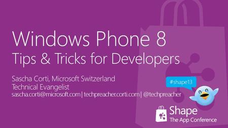 Windows Phone 8 Tips & Tricks for Developers Sascha Corti, Microsoft Switzerland Technical Evangelist | techpreacher.corti.com.