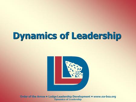 Order of the Arrow Lodge Leadership Development www.oa-bsa.org Dynamics of Leadership.