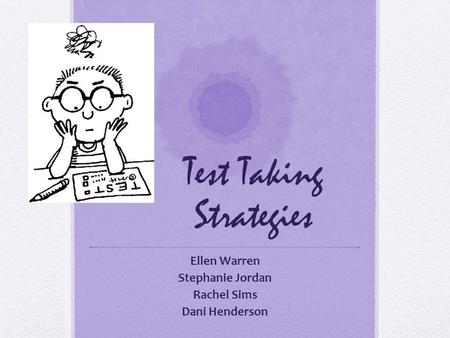 Test Taking Strategies Ellen Warren Stephanie Jordan Rachel Sims Dani Henderson.