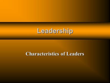 Leadership Characteristics of Leaders. Qualities and Skills Work habits Work habits Personal knowledge Personal knowledge Interpersonal skills Interpersonal.