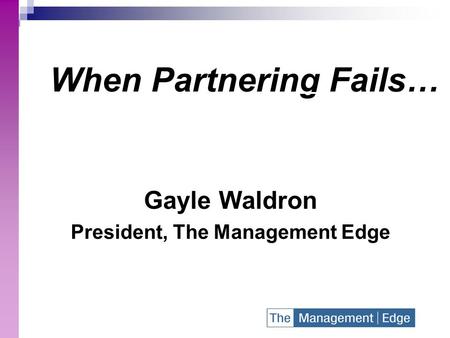 When Partnering Fails… Gayle Waldron President, The Management Edge.