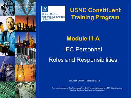 Module III-A IEC Personnel Roles and Responsibilities This training material has been developed with content provided by ANSI Education and Training Services.