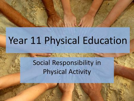 Year 11 Physical Education Social Responsibility in Physical Activity.