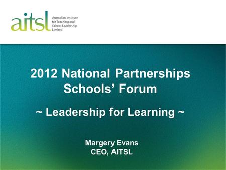 2012 National Partnerships Schools’ Forum Margery Evans CEO, AITSL ~ Leadership for Learning ~