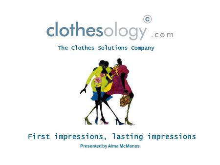 First impressions, lasting impressions Presented by Alma McManus The Clothes Solutions Company.