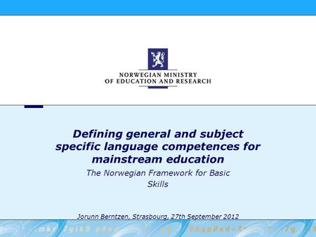 Defining general and subject specific language competences for mainstream education The Norwegian Framework for Basic Skills Jorunn Berntzen, Strasbourg,