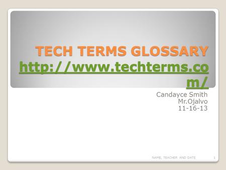 TECH TERMS GLOSSARY  m/  m/  m/ Candayce Smith Mr.Ojalvo 11-16-13 NAME, TEACHER AND.