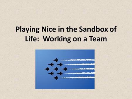 Playing Nice in the Sandbox of Life: Working on a Team.