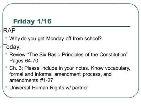 Friday 1/16 RAP Why do you get Monday off from school? Today: Review “The Six Basic Principles of the Constitution” Pages 64-70. Ch. 3: Please include.