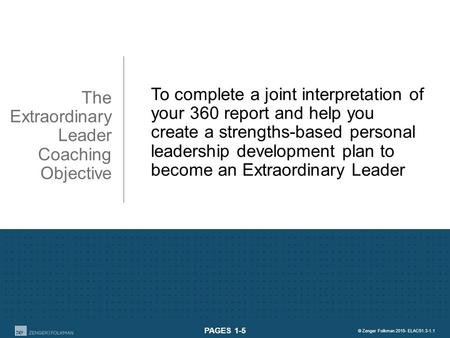 © Zenger Folkman 2015- ELAC51.3- 1.1 1 The Extraordinary Leader Coaching Objective To complete a joint interpretation of your 360 report and help you create.