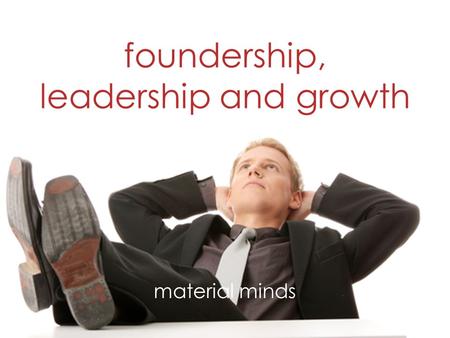 Foundership, leadership and growth material minds.