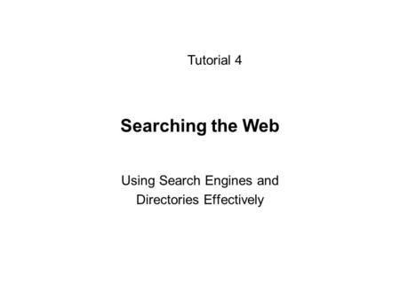 Searching the Web Using Search Engines and Directories Effectively Tutorial 4.