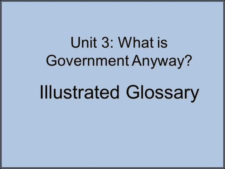 Unit 3: What is Government Anyway? Illustrated Glossary.