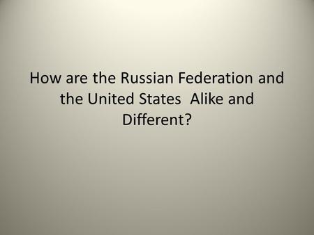 How are the Russian Federation and the United States Alike and Different?
