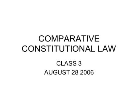 COMPARATIVE CONSTITUTIONAL LAW CLASS 3 AUGUST 28 2006.