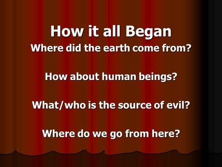 Where did the earth come from? What/who is the source of evil?
