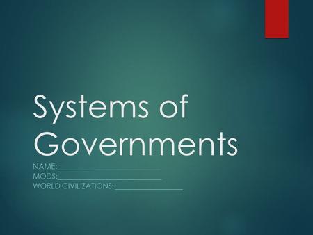 Systems of Governments NAME:____________________________ MODS:____________________________ WORLD CIVILIZATIONS: __________________.