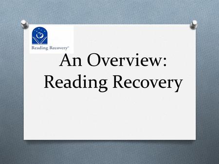 An Overview: Reading Recovery. Overview of Reading Recovery O Reading Recovery is a highly effective (Tier 3) short- term intervention of one-to-one tutoring.