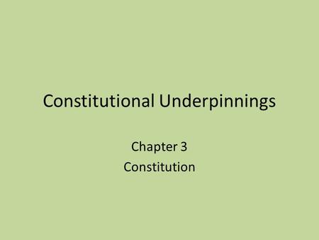 Constitutional Underpinnings Chapter 3 Constitution.