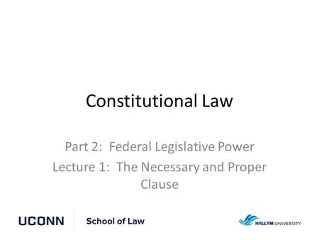 Constitutional Law Part 2: Federal Legislative Power Lecture 1: The Necessary and Proper Clause.