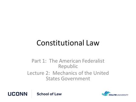 Constitutional Law Part 1: The American Federalist Republic Lecture 2: Mechanics of the United States Government.