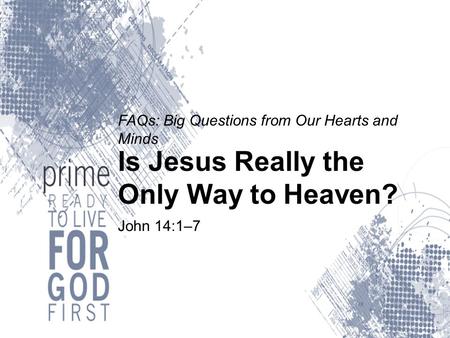 FAQs: Big Questions from Our Hearts and Minds Is Jesus Really the Only Way to Heaven? John 14:1–7.