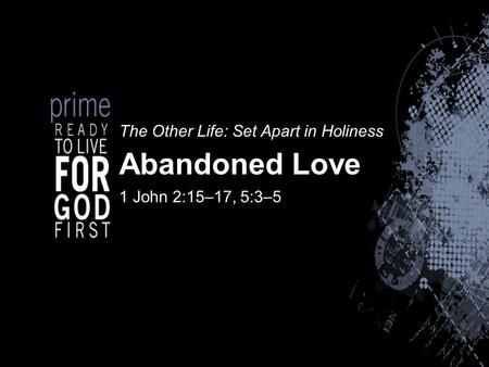 The Other Life: Set Apart in Holiness Abandoned Love 1 John 2:15–17, 5:3–5.