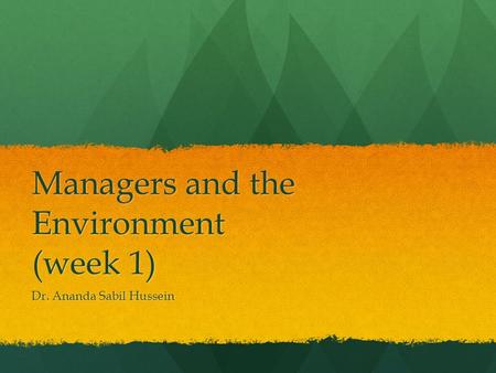 Managers and the Environment (week 1) Dr. Ananda Sabil Hussein.
