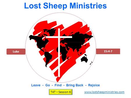 Luke 15:4-7 Lost Sheep Ministries Leave - Go - Find - Bring Back - Rejoice T4T – Session 6 www.lostsheepministries.com.