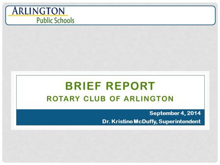 BRIEF REPORT ROTARY CLUB OF ARLINGTON September 4, 2014 Dr. Kristine McDuffy, Superintendent.