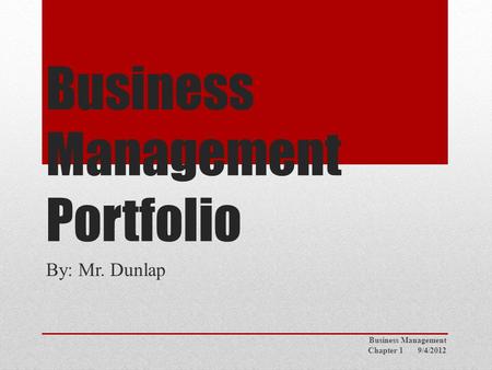 Business Management Portfolio By: Mr. Dunlap Business Management Chapter 1 9/4/2012.