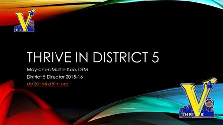 THRIVE IN DISTRICT 5 May-chen Martin-Kuo, DTM District 5 Director 2015-16