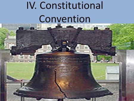 IV. Constitutional Convention. Objective: To understand the importance of the Constitutional Convention in shaping Democracy in the United States. Review: